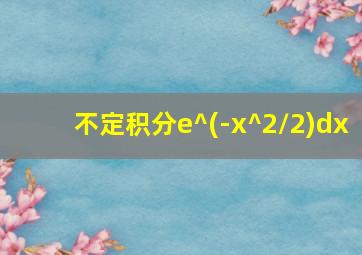 不定积分e^(-x^2/2)dx